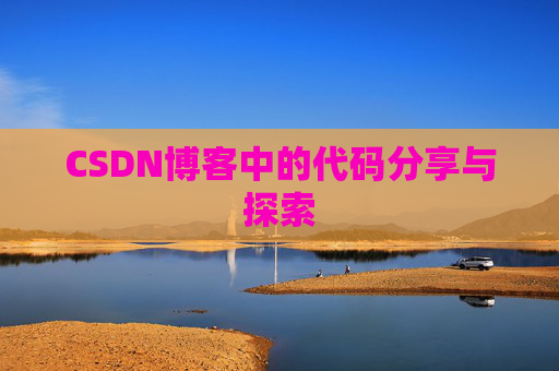 CSDN博客中的代码分享与探索 CSDN博客中的代码分享与探索